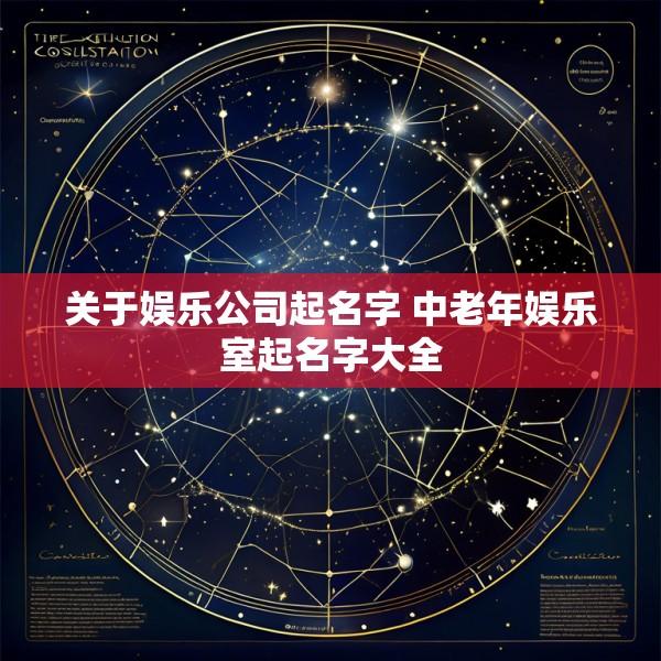 关于娱乐公司起名字 中老年娱乐室起名字大全