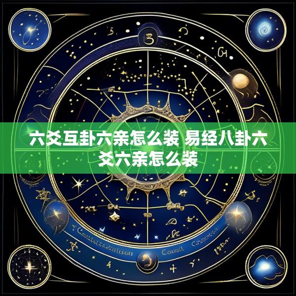 六爻互卦六亲怎么装 易经八卦六爻六亲怎么装