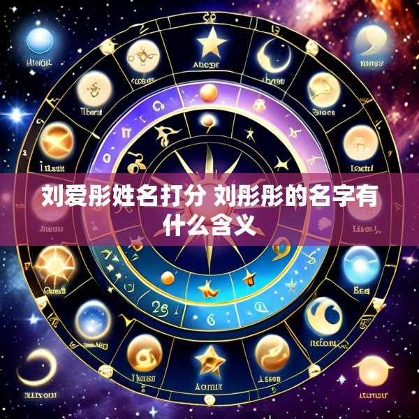 刘爱彤姓名打分 刘彤彤的名字有什么含义