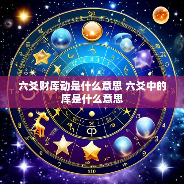 六爻财库动是什么意思 六爻中的库是什么意思