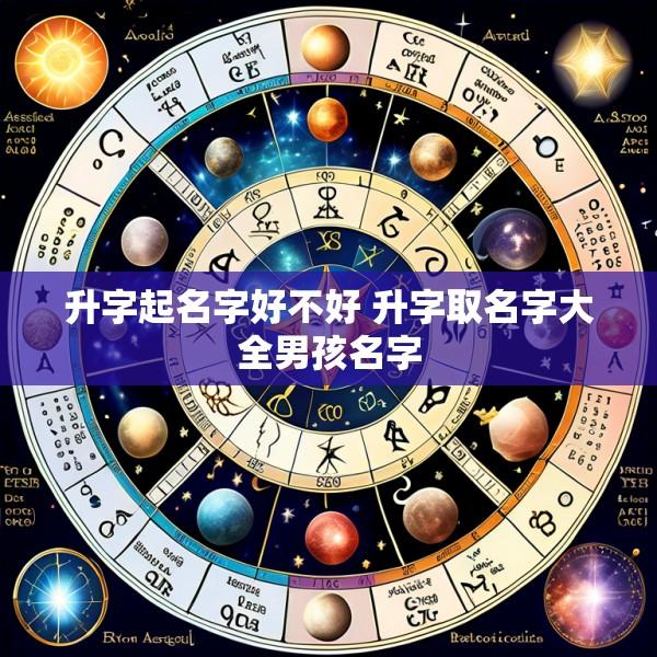 升字起名字好不好 升字取名字大全男孩名字