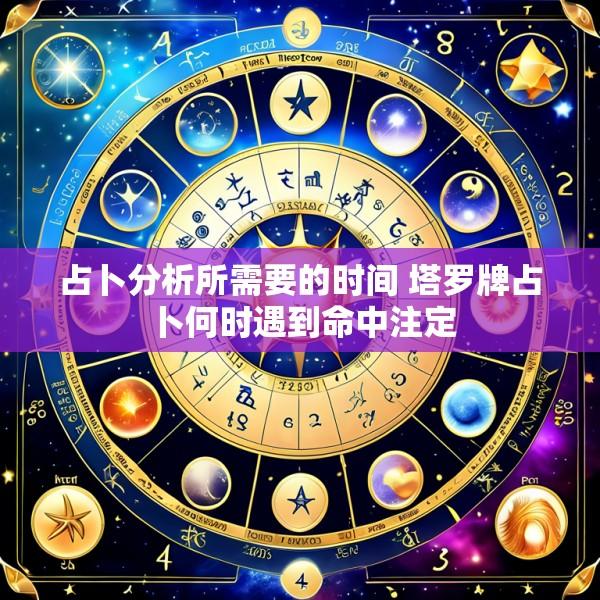 占卜分析所需要的时间 塔罗牌占卜何时遇到命中注定