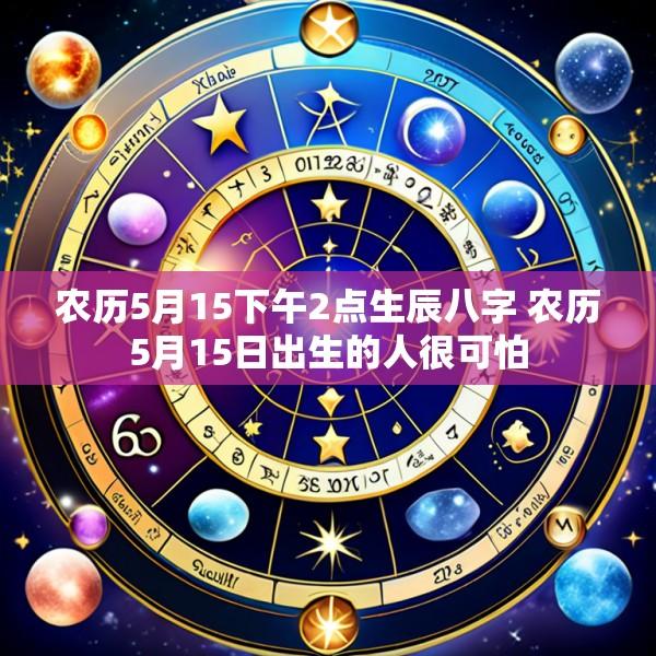 农历5月15下午2点生辰八字 农历5月15日出生的人很可怕