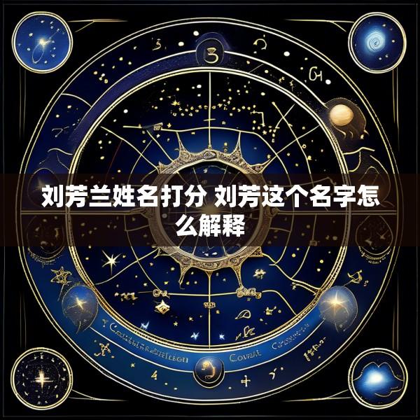 刘芳兰姓名打分 刘芳这个名字怎么解释