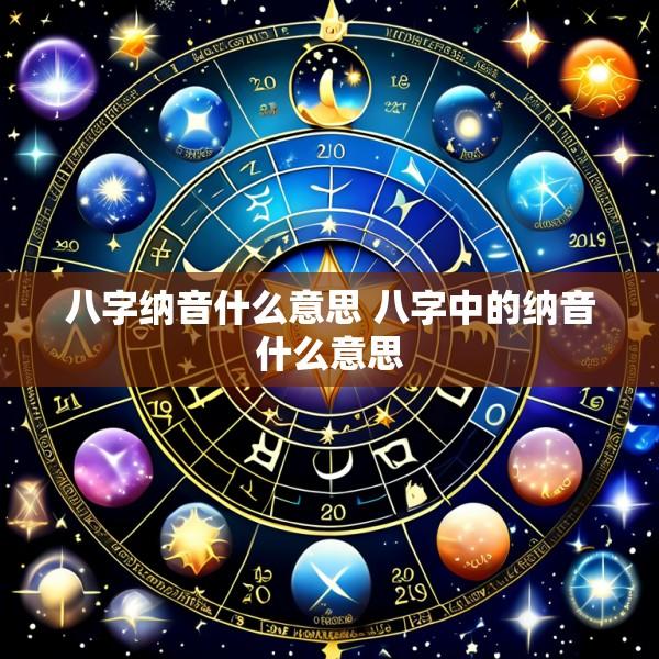 八字纳音什么意思 八字中的纳音什么意思
