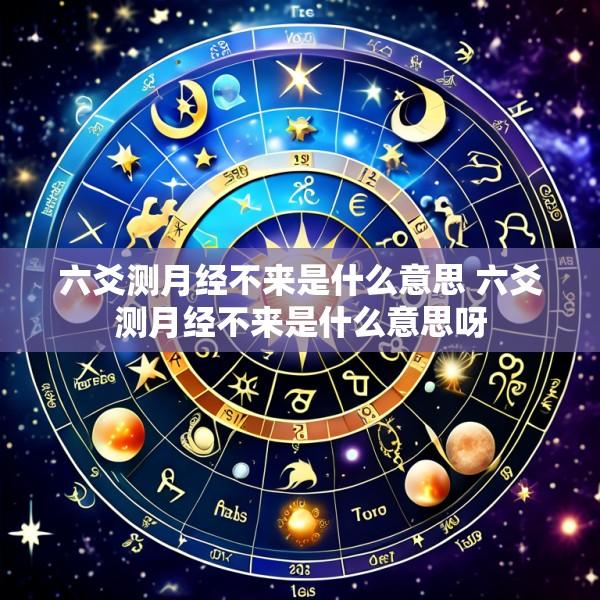 六爻测月经不来是什么意思 六爻测月经不来是什么意思呀