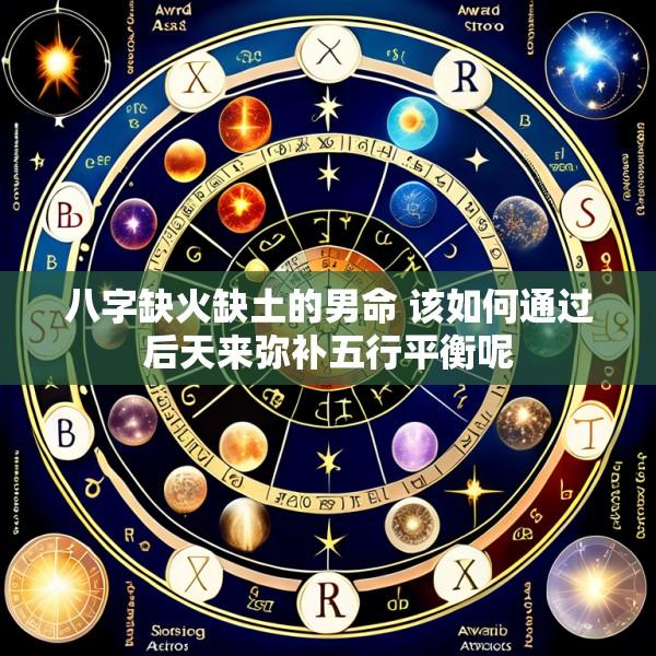 八字缺火缺土的男命 该如何通过后天来弥补五行平衡呢