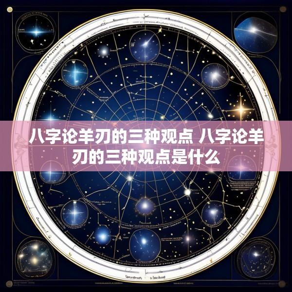 八字论羊刃的三种观点 八字论羊刃的三种观点是什么