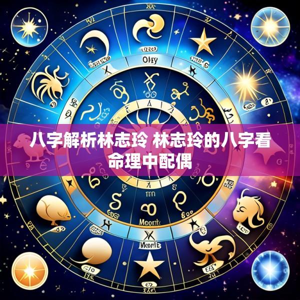 八字解析林志玲 林志玲的八字看命理中配偶