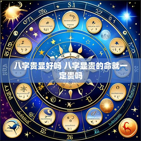 八字贵显好吗 八字显贵的命就一定贵吗
