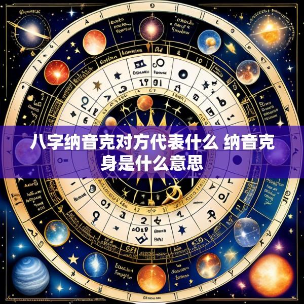 八字纳音克对方代表什么 纳音克身是什么意思