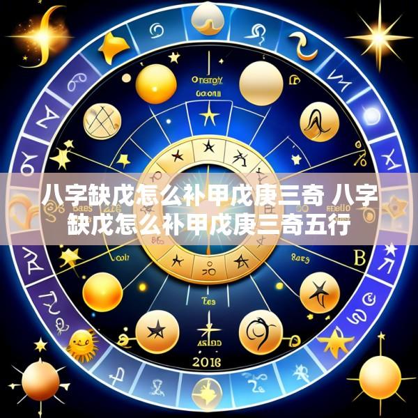 八字缺戊怎么补甲戊庚三奇 八字缺戊怎么补甲戊庚三奇五行