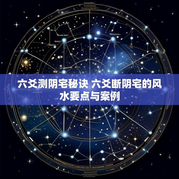 六爻测阴宅秘诀 六爻断阴宅的风水要点与案例