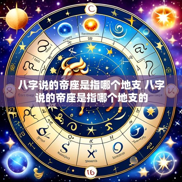 八字说的帝座是指哪个地支 八字说的帝座是指哪个地支的