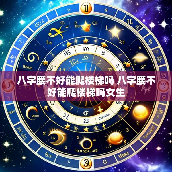 八字腰不好能爬楼梯吗 八字腰不好能爬楼梯吗女生