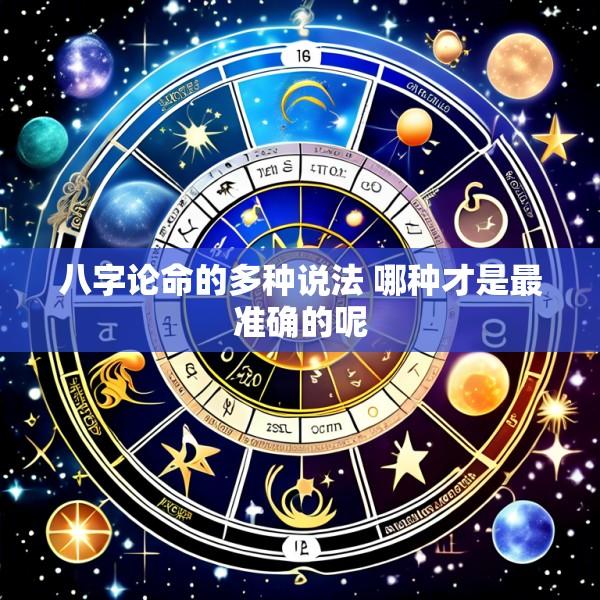 八字论命的多种说法 哪种才是最准确的呢