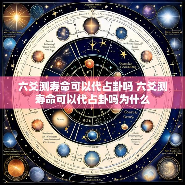 六爻测寿命可以代占卦吗 六爻测寿命可以代占卦吗为什么