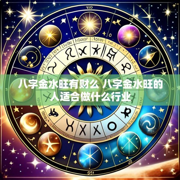 八字金水旺有财么 八字金水旺的人适合做什么行业