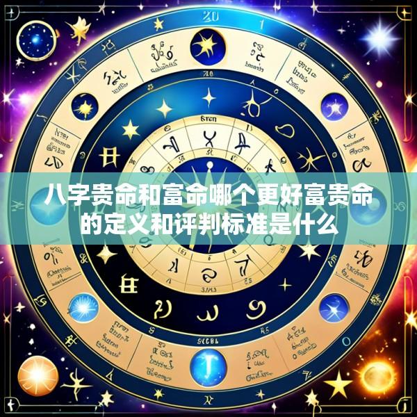 八字贵命和富命哪个更好富贵命的定义和评判标准是什么