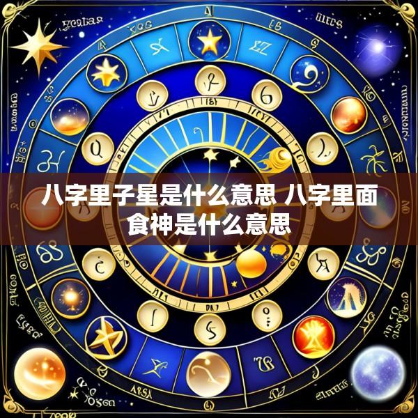 八字里子星是什么意思 八字里面食神是什么意思