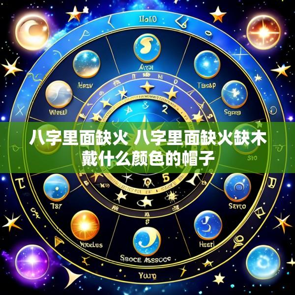 八字里面缺火 八字里面缺火缺木戴什么颜色的帽子
