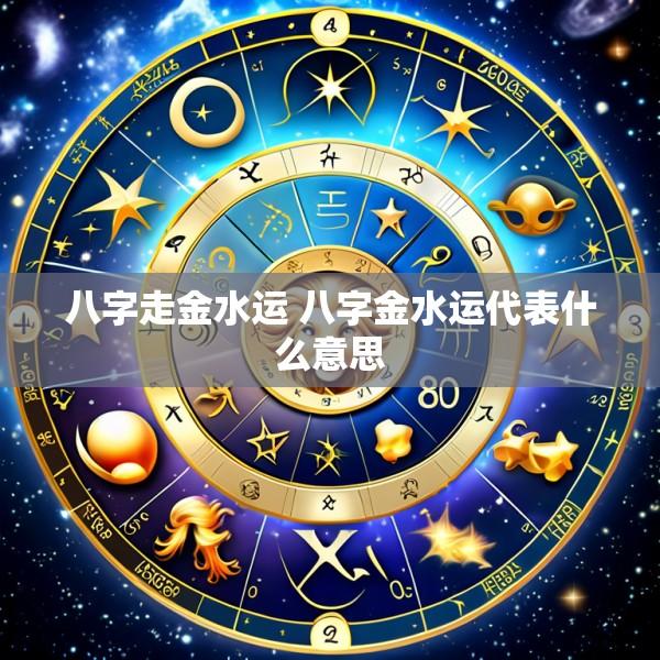 八字走金水运 八字金水运代表什么意思