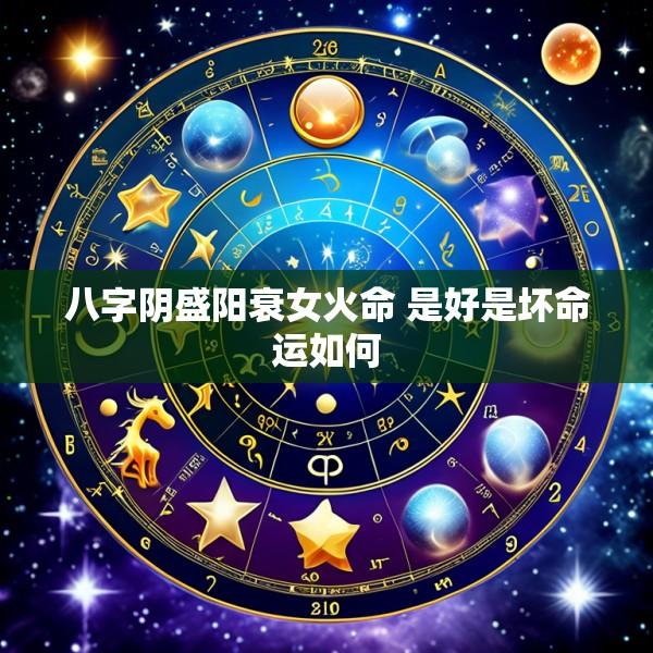 八字阴盛阳衰女火命 是好是坏命运如何