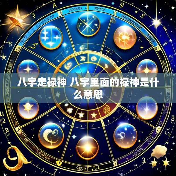 八字走禄神 八字里面的禄神是什么意思