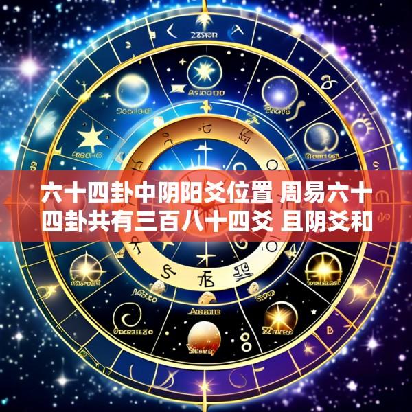 六十四卦中阴阳爻位置 周易六十四卦共有三百八十四爻 且阴爻和阳爻数量相等