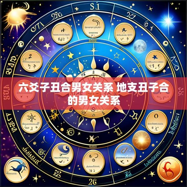 六爻子丑合男女关系 地支丑子合的男女关系