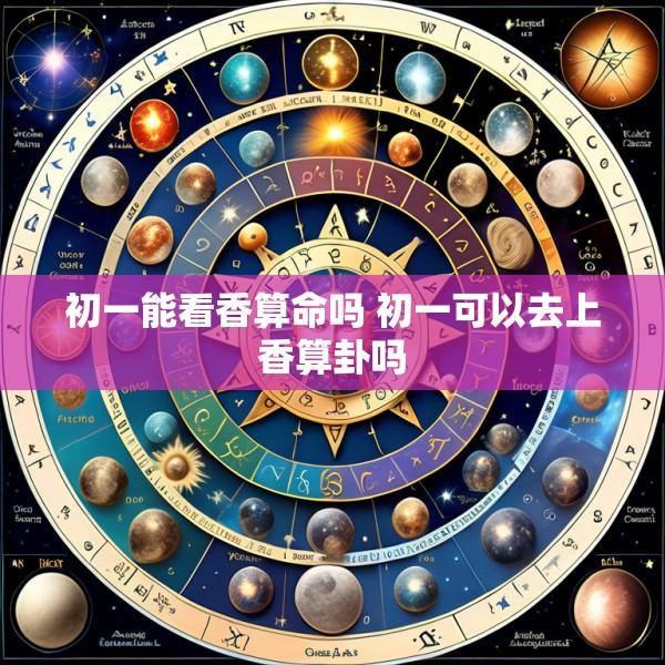 初一能看香算命吗 初一可以去上香算卦吗