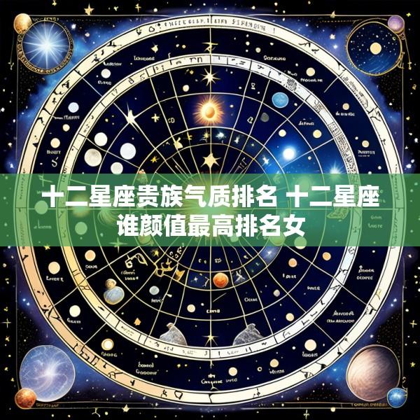 十二星座贵族气质排名 十二星座谁颜值最高排名女