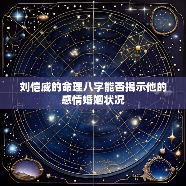 刘恺威的命理八字能否揭示他的感情婚姻状况