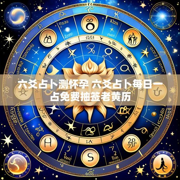 六爻占卜测怀孕 六爻占卜每日一占免费抽签老黄历