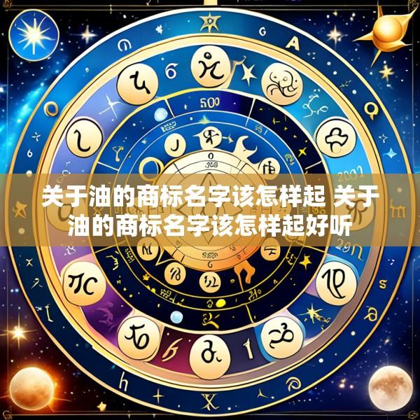 关于油的商标名字该怎样起 关于油的商标名字该怎样起好听