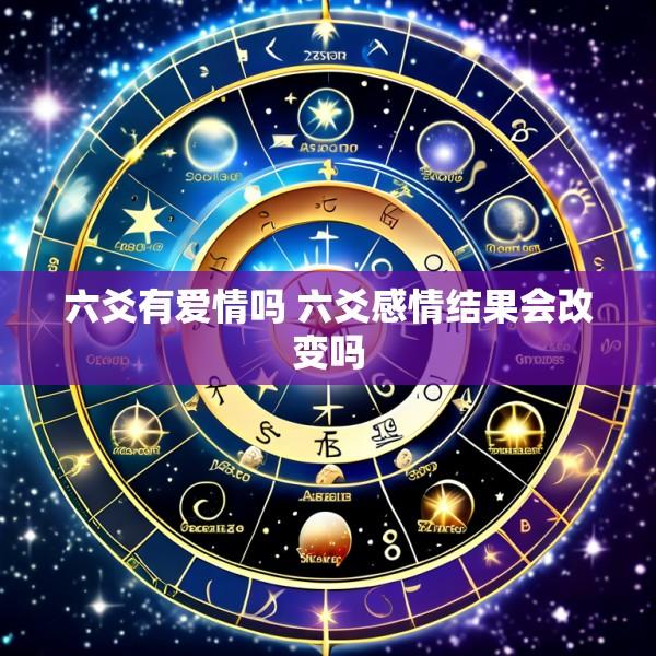 六爻有爱情吗 六爻感情结果会改变吗
