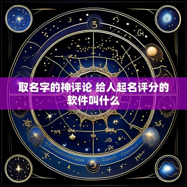 取名字的神评论 给人起名评分的软件叫什么