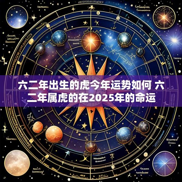 六二年出生的虎今年运势如何 六二年属虎的在2025年的命运