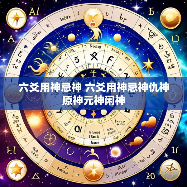 六爻用神忌神 六爻用神忌神仇神原神元神闲神
