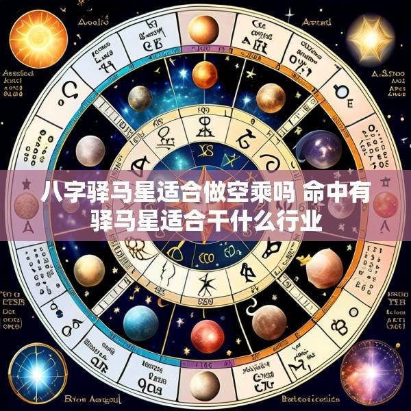 八字驿马星适合做空乘吗 命中有驿马星适合干什么行业