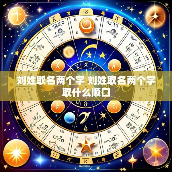 刘姓取名两个字 刘姓取名两个字取什么顺口