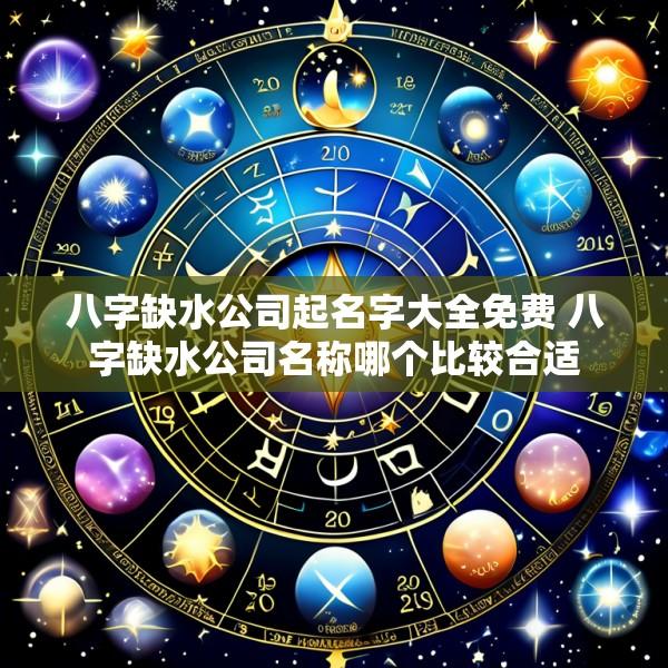 八字缺水公司起名字大全免费 八字缺水公司名称哪个比较合适