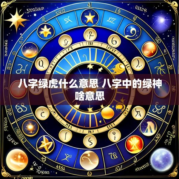 八字绿虎什么意思 八字中的绿神啥意思