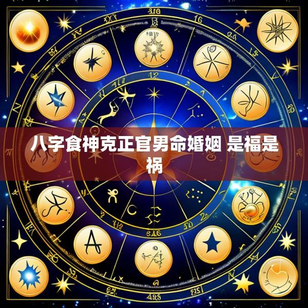 八字食神克正官男命婚姻 是福是祸