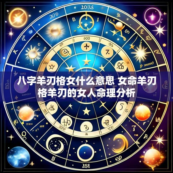 八字羊刃格女什么意思 女命羊刃格羊刃的女人命理分析