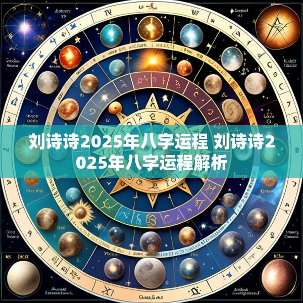 刘诗诗2025年八字运程 刘诗诗2025年八字运程解析
