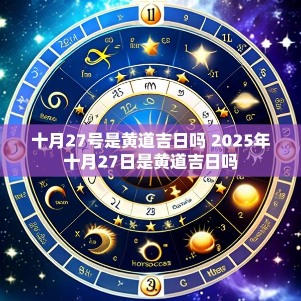 十月27号是黄道吉日吗 2025年十月27日是黄道吉日吗