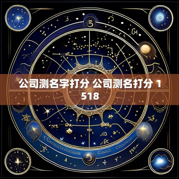 公司测名字打分 公司测名打分 1518