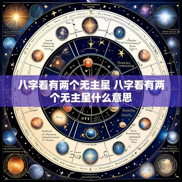 八字看有两个无主星 八字看有两个无主星什么意思
