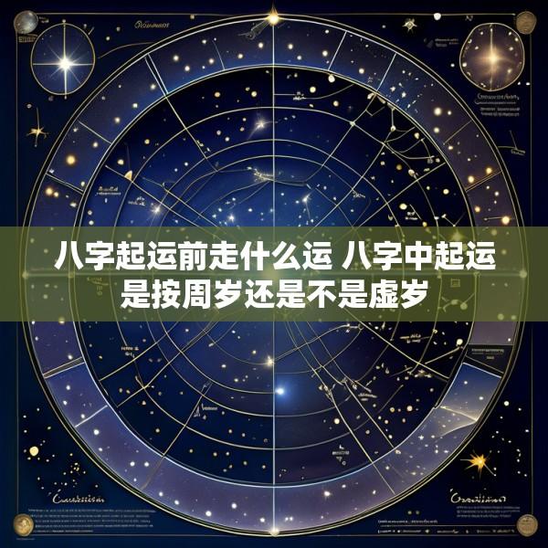 八字起运前走什么运 八字中起运是按周岁还是不是虚岁
